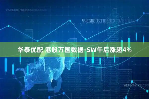 华泰优配 港股万国数据-SW午后涨超4%