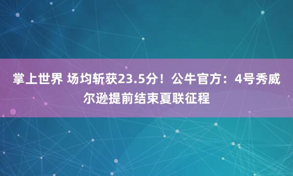 掌上世界 场均斩获23.5分！公牛官方：4号秀威尔逊提前结束夏联征程